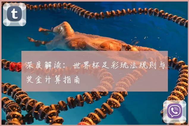 深度解读:世界杯足彩玩法规则与奖金计算指南