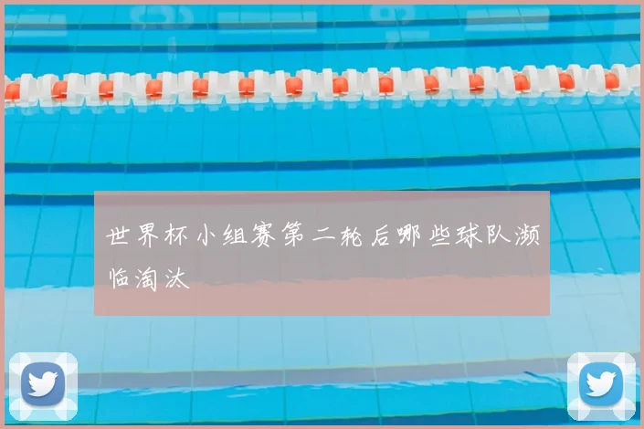 世界杯小组赛第二轮后哪些球队濒临淘汰