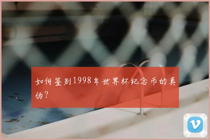 如何鉴别1998年世界杯纪念币的真伪?