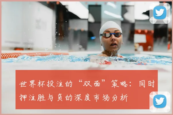 世界杯投注的“双面”策略:同时押注胜与负的深度市场分析