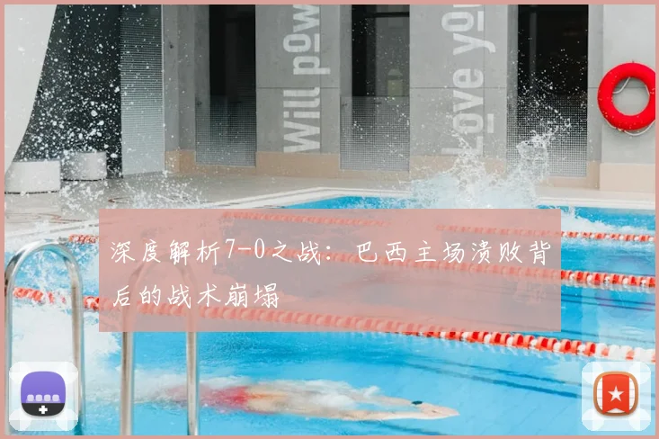 深度解析7-0之战：巴西主场溃败背后的战术崩塌