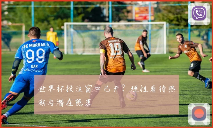 世界杯投注窗口已开?理性看待热潮与潜在隐患