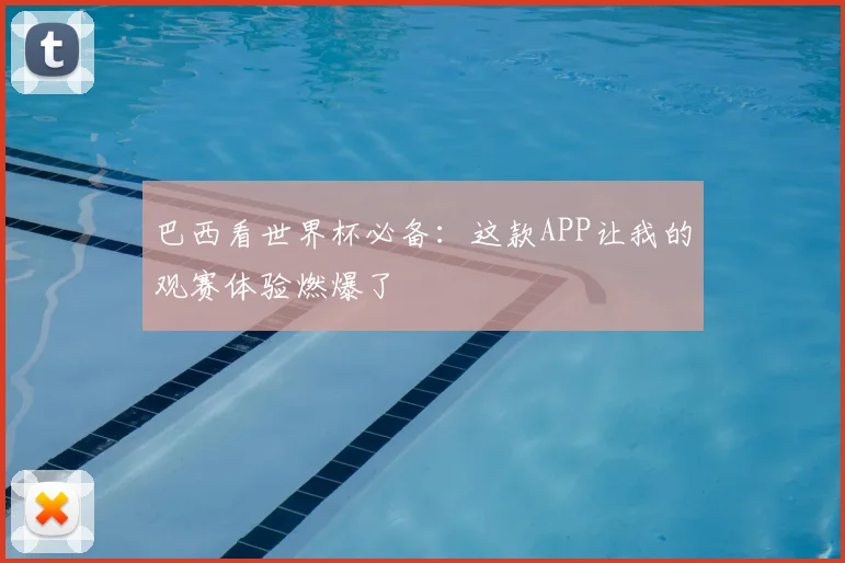 巴西看世界杯必备：这款APP让我的观赛体验燃爆了