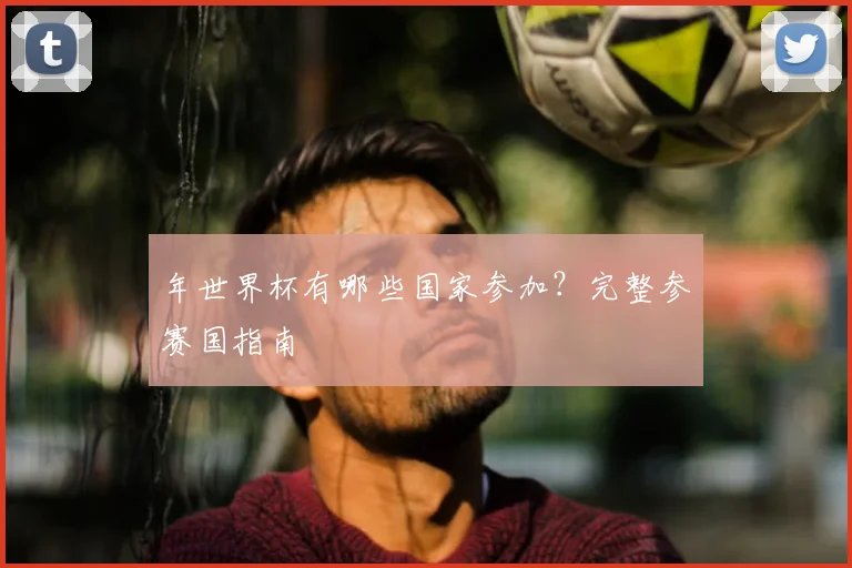 年世界杯有哪些国家参加？完整参赛国指南