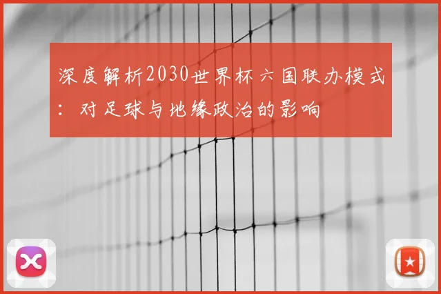 深度解析2030世界杯六国联办模式：对足球与地缘政治的影响