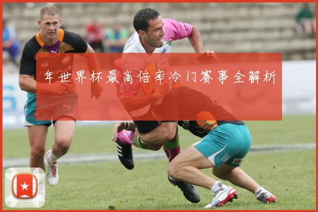 年世界杯最高倍率冷门赛事全解析